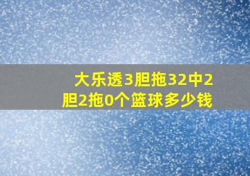 大乐透3胆拖32中2胆2拖0个篮球多少钱