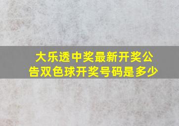 大乐透中奖最新开奖公告双色球开奖号码是多少