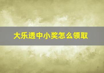 大乐透中小奖怎么领取