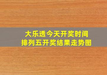 大乐透今天开奖时间排列五开奖结果走势图