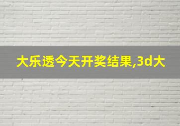 大乐透今天开奖结果,3d大