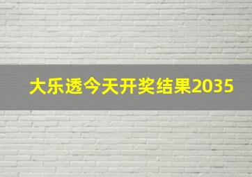 大乐透今天开奖结果2035