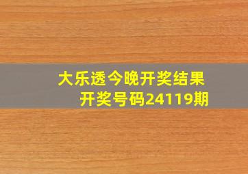 大乐透今晚开奖结果开奖号码24119期