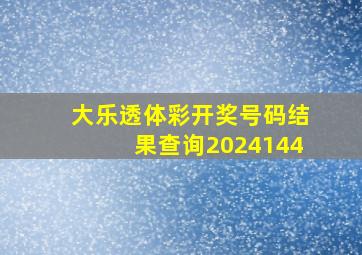 大乐透体彩开奖号码结果查询2024144