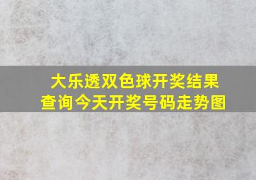 大乐透双色球开奖结果查询今天开奖号码走势图