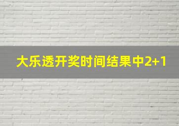 大乐透开奖时间结果中2+1