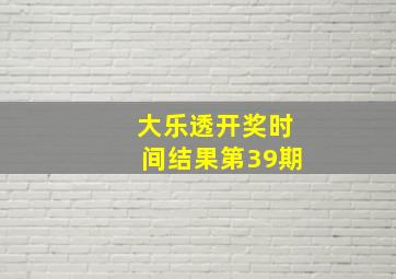 大乐透开奖时间结果第39期