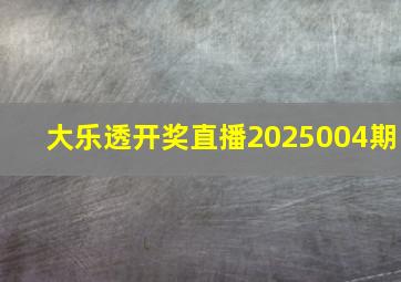 大乐透开奖直播2025004期