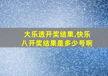 大乐透开奖结果,快乐八开奖结果是多少号啊