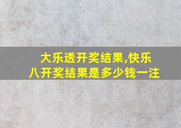 大乐透开奖结果,快乐八开奖结果是多少钱一注