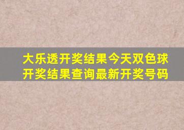 大乐透开奖结果今天双色球开奖结果查询最新开奖号码