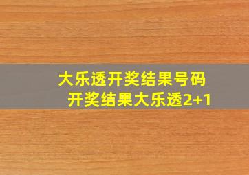 大乐透开奖结果号码开奖结果大乐透2+1