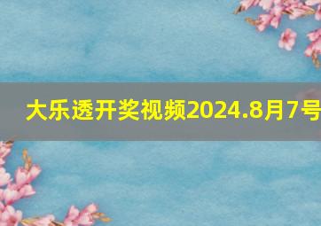 大乐透开奖视频2024.8月7号