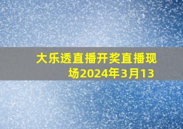 大乐透直播开奖直播现场2024年3月13