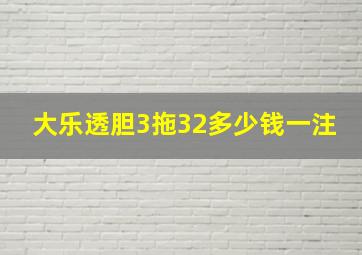 大乐透胆3拖32多少钱一注