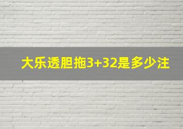 大乐透胆拖3+32是多少注