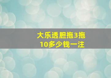 大乐透胆拖3拖10多少钱一注