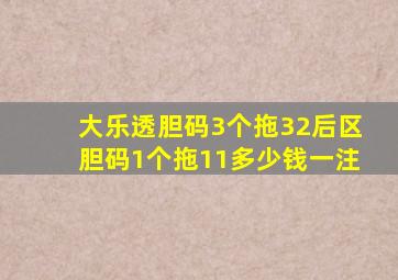 大乐透胆码3个拖32后区胆码1个拖11多少钱一注