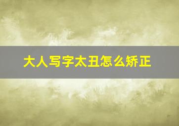 大人写字太丑怎么矫正