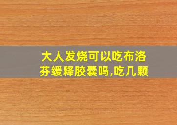 大人发烧可以吃布洛芬缓释胶囊吗,吃几颗