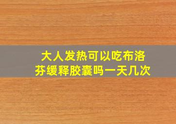 大人发热可以吃布洛芬缓释胶囊吗一天几次