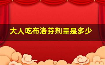 大人吃布洛芬剂量是多少