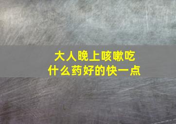 大人晚上咳嗽吃什么药好的快一点