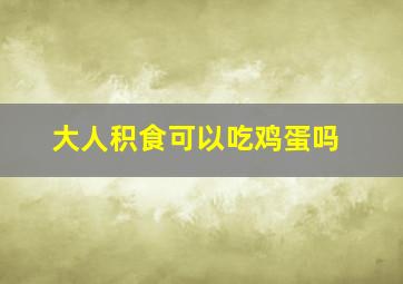 大人积食可以吃鸡蛋吗