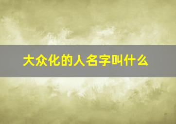 大众化的人名字叫什么