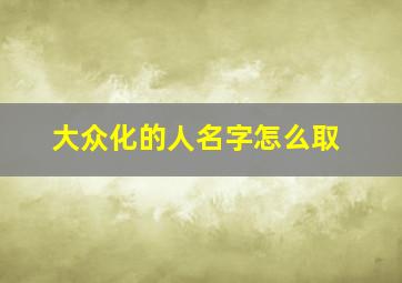 大众化的人名字怎么取