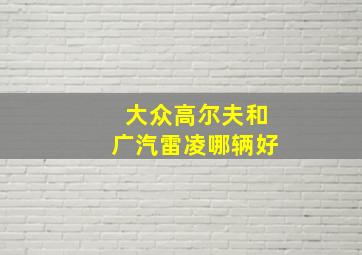 大众高尔夫和广汽雷凌哪辆好