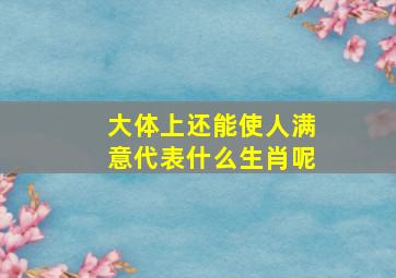 大体上还能使人满意代表什么生肖呢