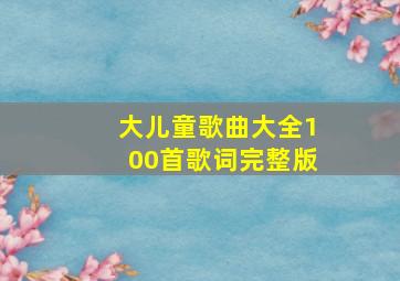 大儿童歌曲大全100首歌词完整版