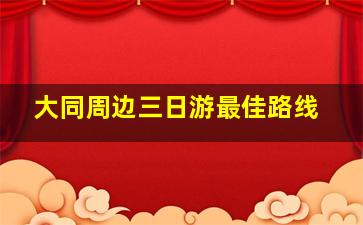 大同周边三日游最佳路线