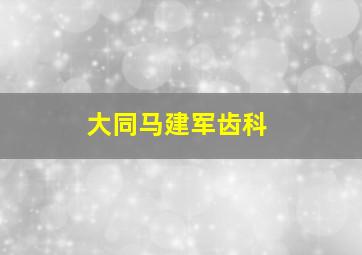 大同马建军齿科