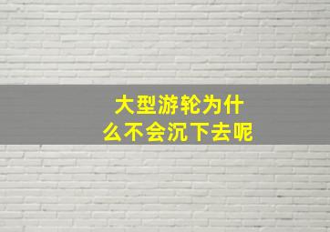 大型游轮为什么不会沉下去呢