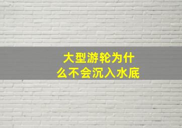 大型游轮为什么不会沉入水底