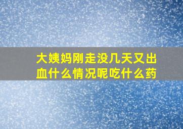 大姨妈刚走没几天又出血什么情况呢吃什么药