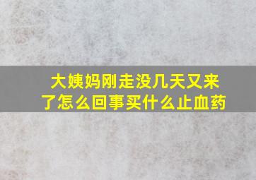 大姨妈刚走没几天又来了怎么回事买什么止血药