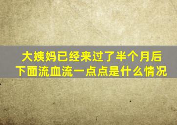 大姨妈已经来过了半个月后下面流血流一点点是什么情况