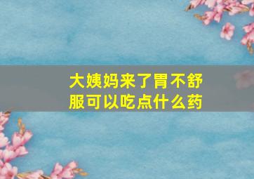 大姨妈来了胃不舒服可以吃点什么药