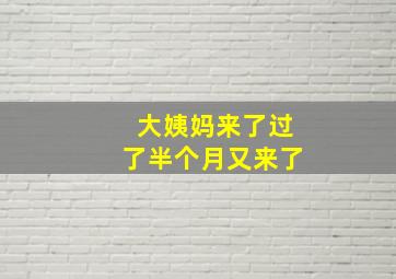 大姨妈来了过了半个月又来了