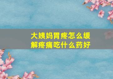 大姨妈胃疼怎么缓解疼痛吃什么药好