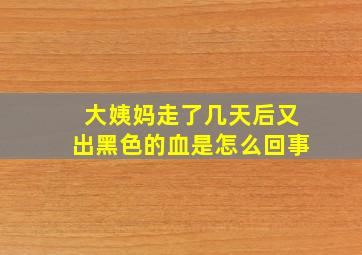 大姨妈走了几天后又出黑色的血是怎么回事