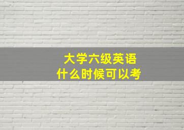 大学六级英语什么时候可以考