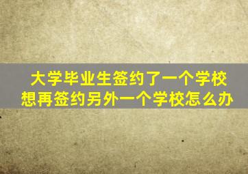 大学毕业生签约了一个学校想再签约另外一个学校怎么办