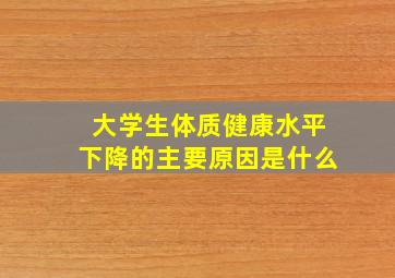 大学生体质健康水平下降的主要原因是什么