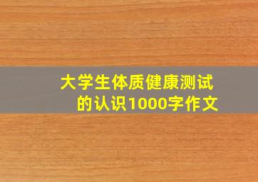 大学生体质健康测试的认识1000字作文