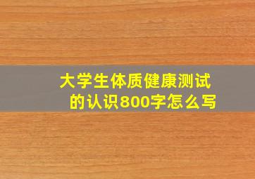 大学生体质健康测试的认识800字怎么写