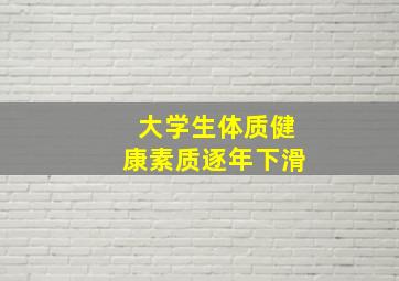 大学生体质健康素质逐年下滑